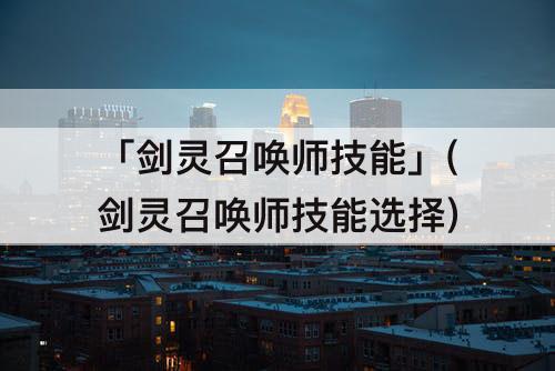 「剑灵召唤师技能」(剑灵召唤师技能选择)