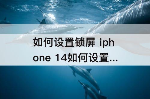 如何设置锁屏 iphone 14如何设置锁屏