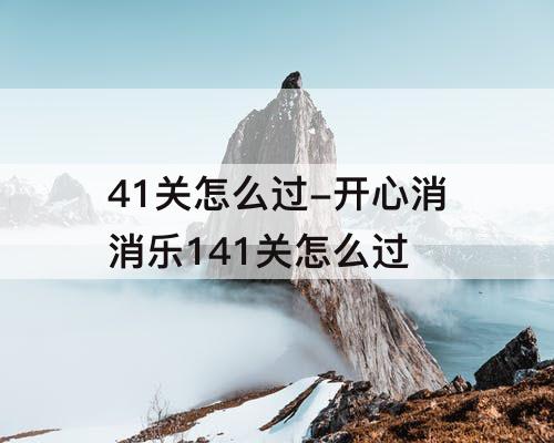 41关怎么过-开心消消乐141关怎么过