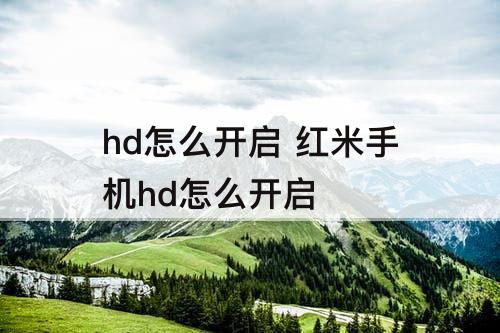hd怎么开启 红米手机hd怎么开启