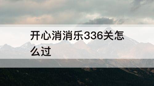 开心消消乐336关怎么过