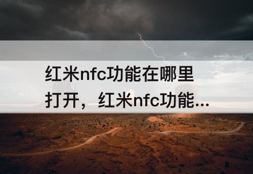 红米nfc功能在哪里打开，红米nfc功能在哪里打开公交卡