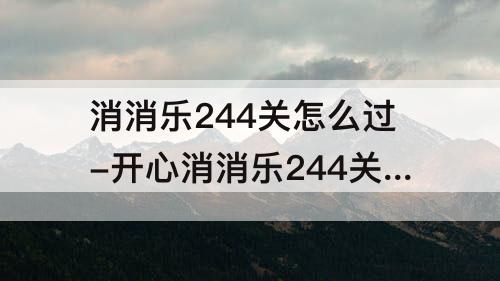 消消乐244关怎么过-开心消消乐244关怎么过关