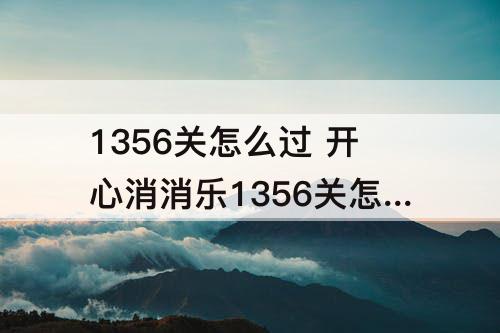 1356关怎么过 开心消消乐1356关怎么过关?