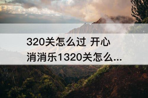 320关怎么过 开心消消乐1320关怎么过关?