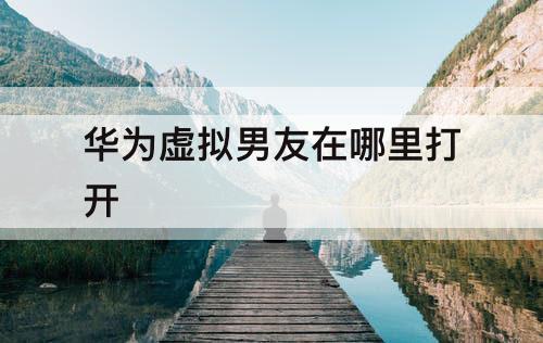 华为虚拟男友在哪里打开