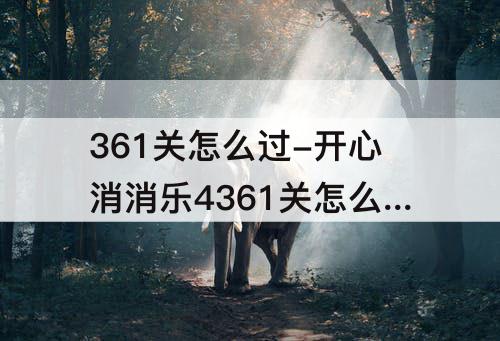 361关怎么过-开心消消乐4361关怎么过