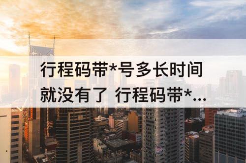 行程码带*号多长时间就没有了 行程码带*号多长时间就没有了从那天算起