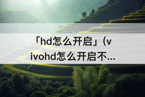 「hd怎么开启」(vivohd怎么开启不了)
