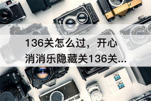 136关怎么过，开心消消乐隐藏关136关怎么过视频教程