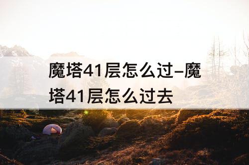 魔塔41层怎么过-魔塔41层怎么过去