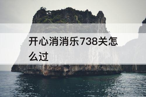 开心消消乐738关怎么过