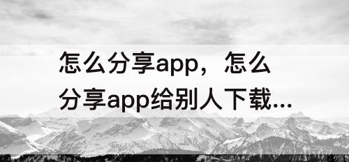 怎么分享app，怎么分享app给别人下载华为