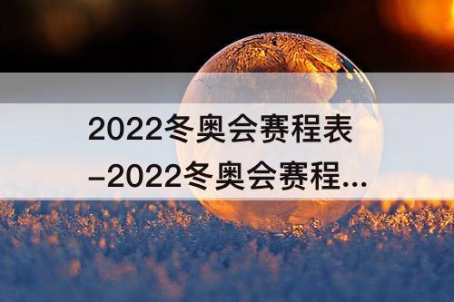 2022冬奥会赛程表-2022冬奥会赛程表谷爱凌视频