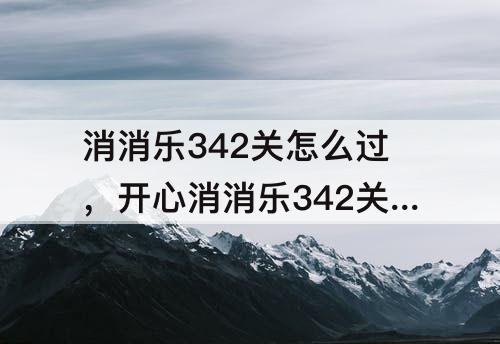 消消乐342关怎么过，开心消消乐342关怎么过