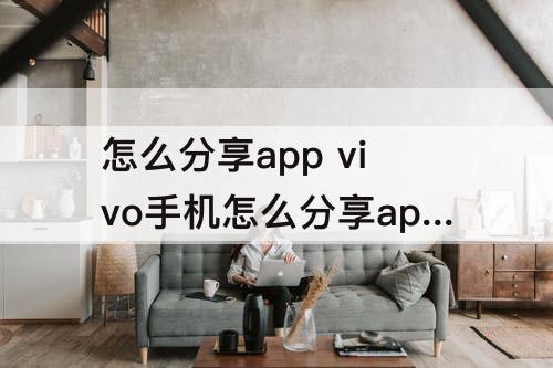 怎么分享app vivo手机怎么分享app到华为手机上