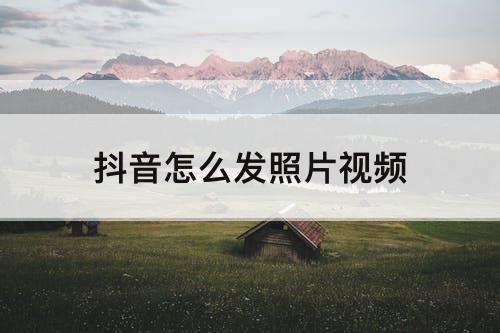 抖音怎么发照片视频