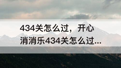 434关怎么过，开心消消乐434关怎么过隐藏关