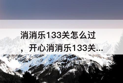 消消乐133关怎么过，开心消消乐133关怎么过
