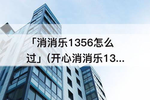 「消消乐1356怎么过」(开心消消乐1356怎么过关)