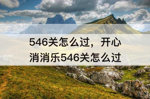 546关怎么过，开心消消乐546关怎么过
