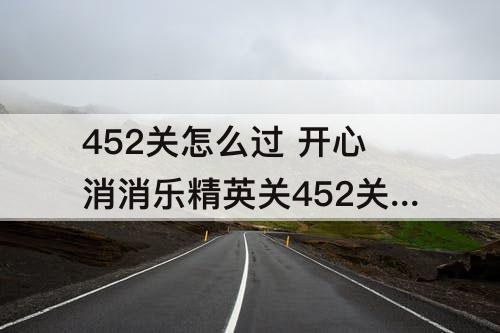 452关怎么过 开心消消乐精英关452关怎么过教程