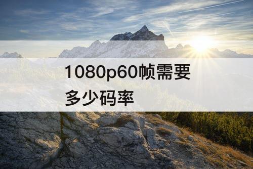 1080p60帧需要多少码率