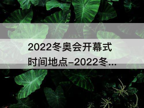 2022冬奥会开幕式时间地点-2022冬奥会开幕式时间地点哪些国家