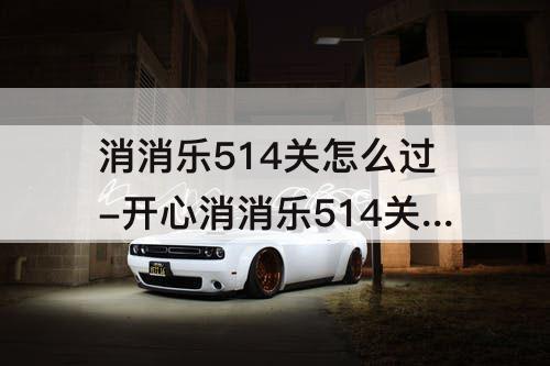 消消乐514关怎么过-开心消消乐514关怎么过