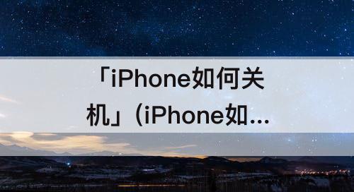 「iPhone如何关机」(iPhone如何关机开机)