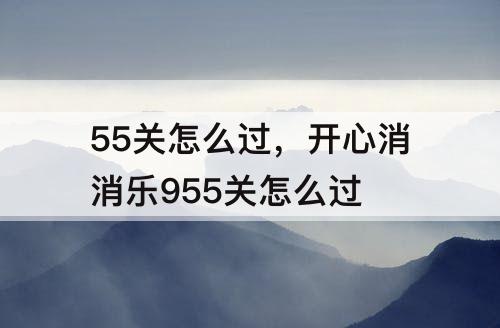 55关怎么过，开心消消乐955关怎么过