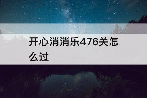 开心消消乐476关怎么过
