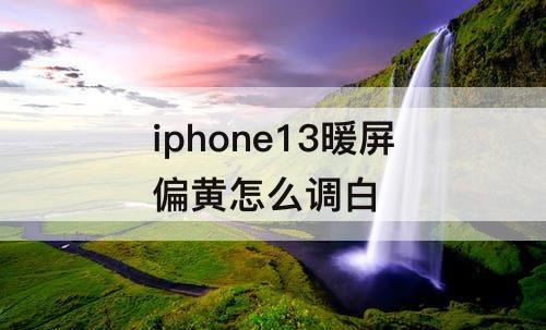 iphone13暖屏偏黄怎么调白