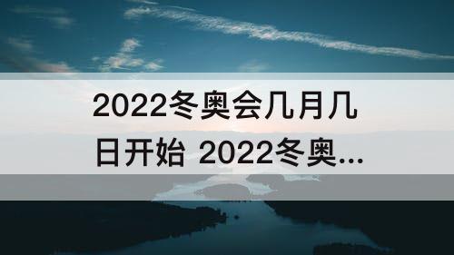 2022冬奥会几月几日开始 2022冬奥会几月几日开始地点