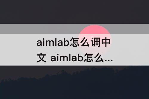 aimlab怎么调中文 aimlab怎么调中文手机