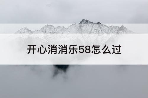 开心消消乐58怎么过