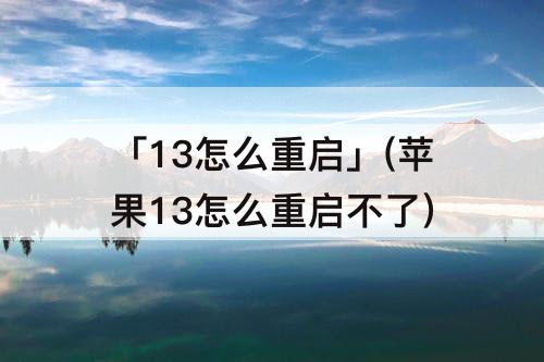 「13怎么重启」(苹果13怎么重启不了)