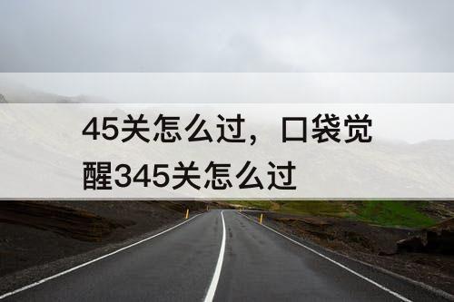 45关怎么过，口袋觉醒345关怎么过