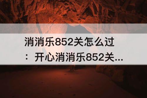 消消乐852关怎么过：开心消消乐852关怎么过关