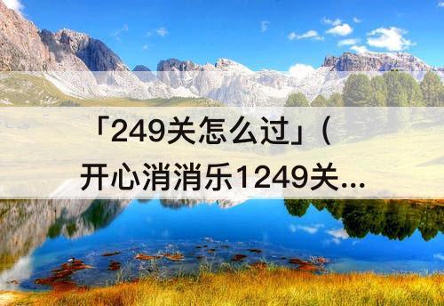 「249关怎么过」(开心消消乐1249关怎么过关)