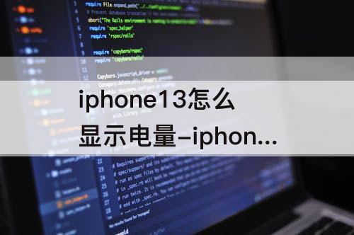 iphone13怎么显示电量-iphone13怎么显示电量剩余多少