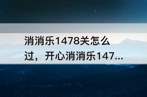 消消乐1478关怎么过，开心消消乐1478关怎么过关?