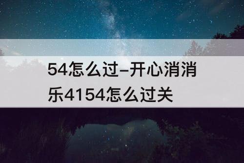 54怎么过-开心消消乐4154怎么过关