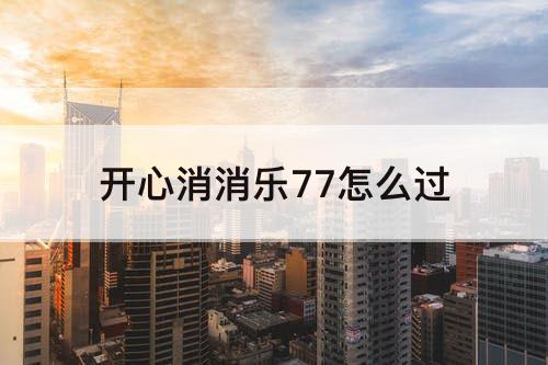 开心消消乐77怎么过