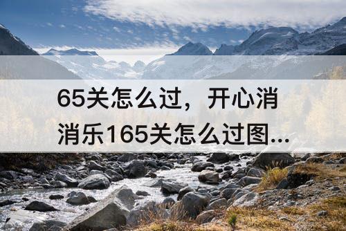 65关怎么过，开心消消乐165关怎么过图解法