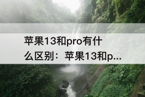 苹果13和pro有什么区别：苹果13和pro有什么区别屏幕大吗