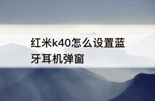 红米k40怎么设置蓝牙耳机弹窗
