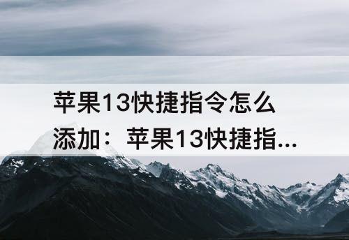 苹果13快捷指令怎么添加：苹果13快捷指令怎么添加水印