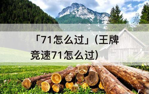「71怎么过」(王牌竞速71怎么过)