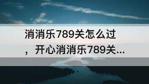 消消乐789关怎么过，开心消消乐789关怎么过